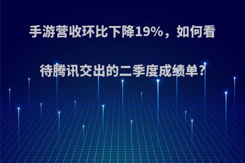 手游营收环比下降19%，如何看待腾讯交出的二季度成绩单?