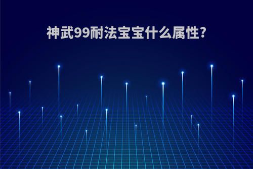 神武99耐法宝宝什么属性?
