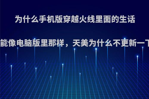 为什么手机版穿越火线里面的生话不能像电脑版里那样，天美为什么不更新一下?