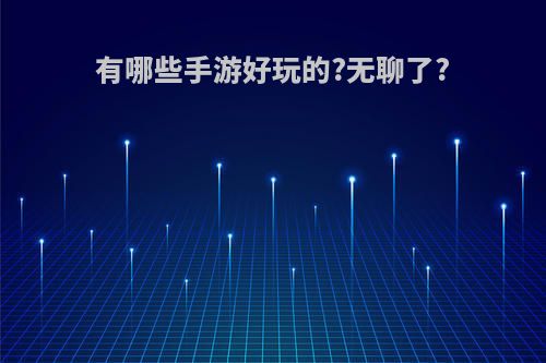 有哪些手游好玩的?无聊了?