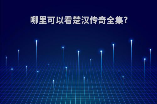 哪里可以看楚汉传奇全集?