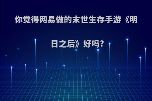 你觉得网易做的末世生存手游《明日之后》好吗?