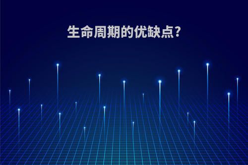 生命周期的优缺点?
