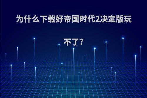 为什么下载好帝国时代2决定版玩不了?