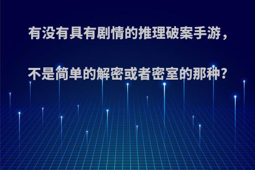 有没有具有剧情的推理破案手游，不是简单的解密或者密室的那种?