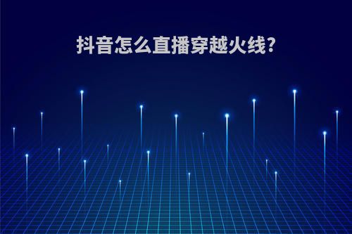 抖音怎么直播穿越火线?