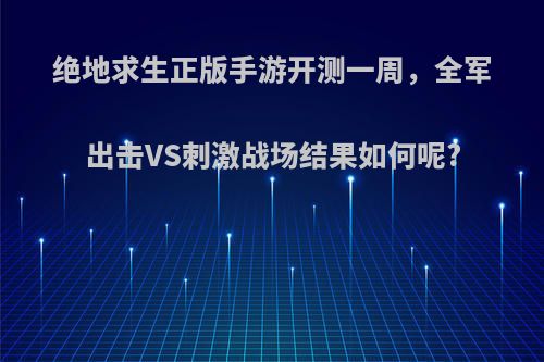 绝地求生正版手游开测一周，全军出击VS刺激战场结果如何呢?