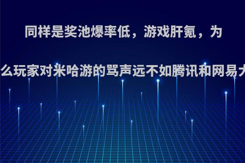 同样是奖池爆率低，游戏肝氪，为什么玩家对米哈游的骂声远不如腾讯和网易大?