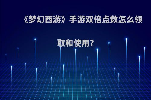 《梦幻西游》手游双倍点数怎么领取和使用?