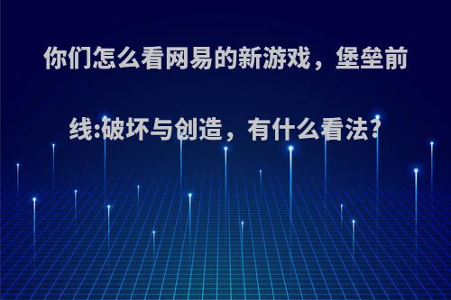 你们怎么看网易的新游戏，堡垒前线:破坏与创造，有什么看法?