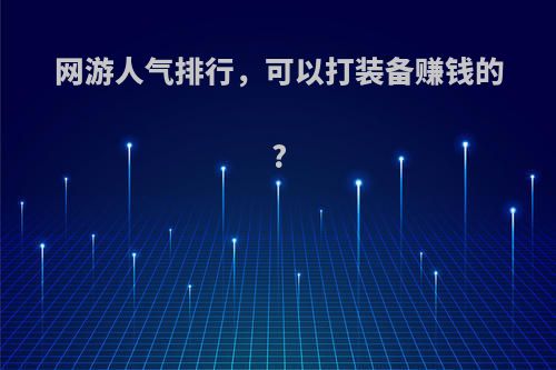 网游人气排行，可以打装备赚钱的?