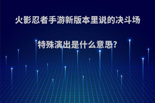 火影忍者手游新版本里说的决斗场特殊演出是什么意思?