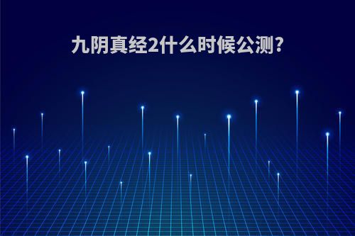 九阴真经2什么时候公测?