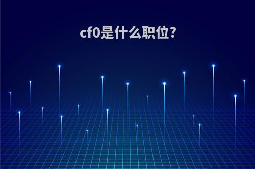 cf0是什么职位?