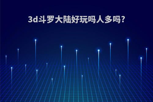 3d斗罗大陆好玩吗人多吗?