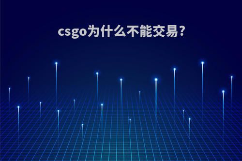 csgo为什么不能交易?