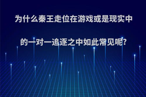 为什么秦王走位在游戏或是现实中的一对一追逐之中如此常见呢?