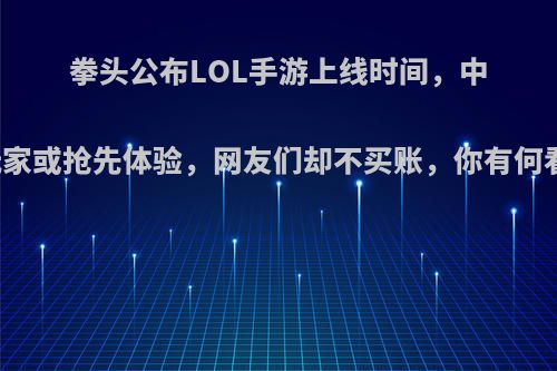 拳头公布LOL手游上线时间，中国玩家或抢先体验，网友们却不买账，你有何看法?