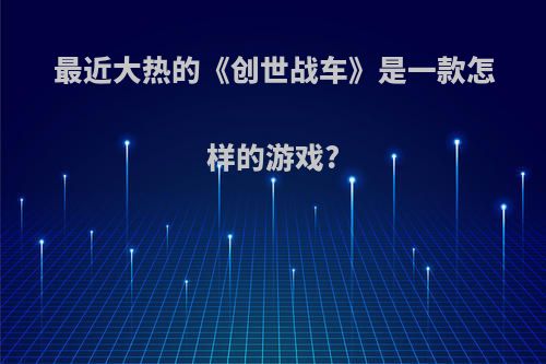 最近大热的《创世战车》是一款怎样的游戏?