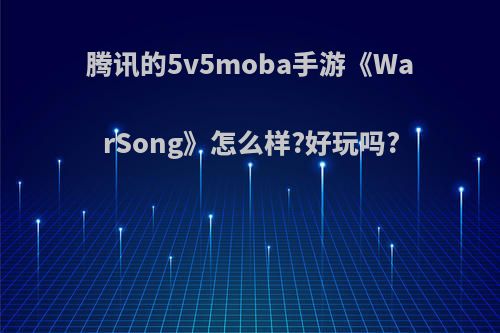 腾讯的5v5moba手游《WarSong》怎么样?好玩吗?