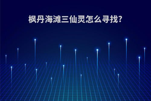 枫丹海滩三仙灵怎么寻找?