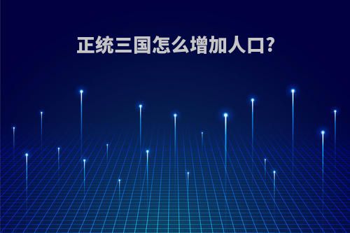 正统三国怎么增加人口?