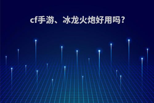 cf手游、冰龙火炮好用吗?