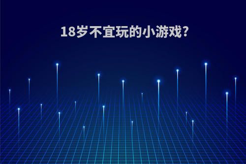 18岁不宜玩的小游戏?