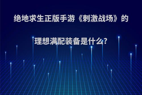 绝地求生正版手游《刺激战场》的理想满配装备是什么?