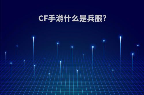 CF手游什么是兵服?