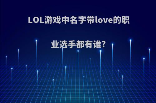 LOL游戏中名字带love的职业选手都有谁?