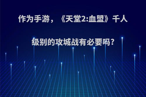 作为手游，《天堂2:血盟》千人级别的攻城战有必要吗?