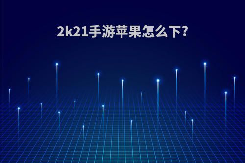 2k21手游苹果怎么下?