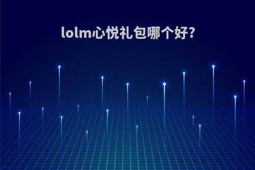 lolm心悦礼包哪个好?