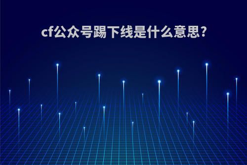 cf公众号踢下线是什么意思?