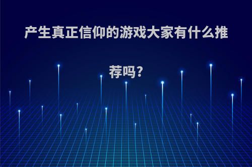 产生真正信仰的游戏大家有什么推荐吗?