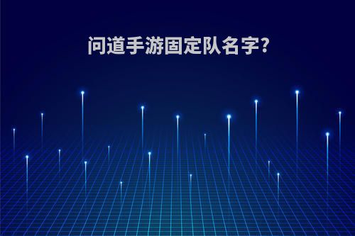 问道手游固定队名字?