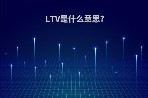 LTV是什么意思?