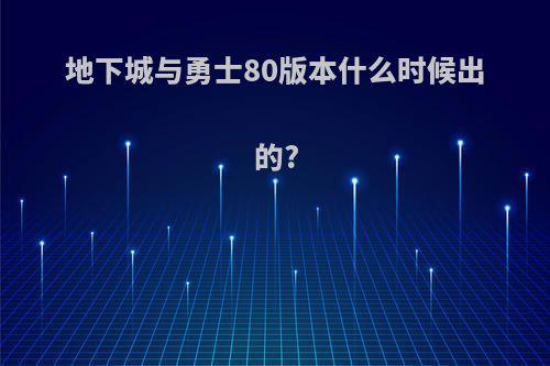 地下城与勇士80版本什么时候出的?