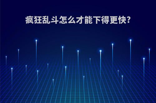 疯狂乱斗怎么才能下得更快?