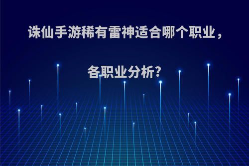 诛仙手游稀有雷神适合哪个职业，各职业分析?