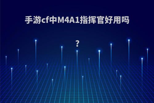 手游cf中M4A1指挥官好用吗?