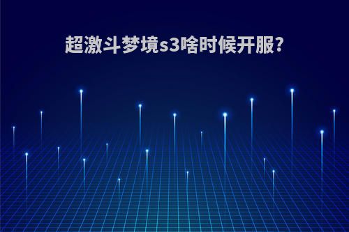 超激斗梦境s3啥时候开服?