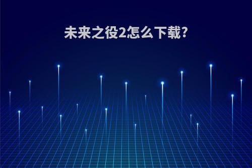 未来之役2怎么下载?