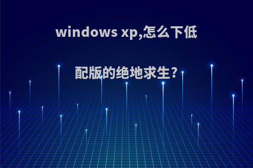 windows xp,怎么下低配版的绝地求生?