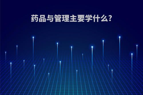 药品与管理主要学什么?