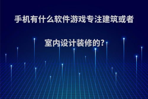 手机有什么软件游戏专注建筑或者室内设计装修的?