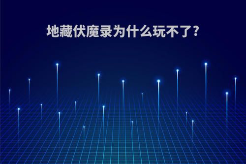 地藏伏魔录为什么玩不了?