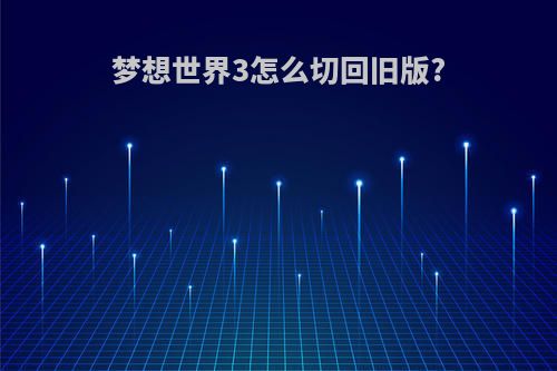 梦想世界3怎么切回旧版?