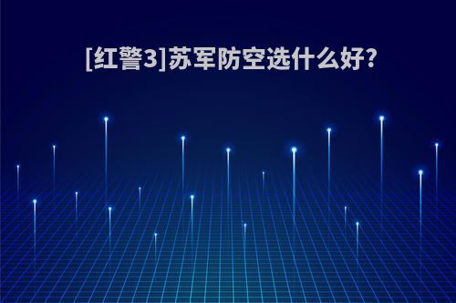 [红警3]苏军防空选什么好?